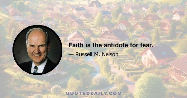 Faith is the antidote for fear.