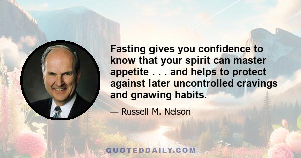 Fasting gives you confidence to know that your spirit can master appetite . . . and helps to protect against later uncontrolled cravings and gnawing habits.