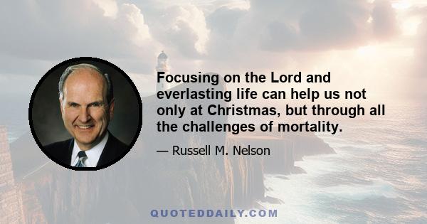 Focusing on the Lord and everlasting life can help us not only at Christmas, but through all the challenges of mortality.