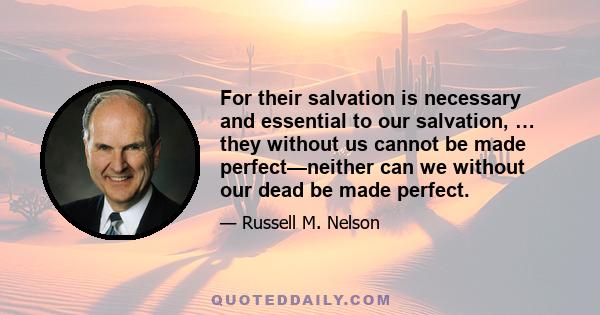 For their salvation is necessary and essential to our salvation, … they without us cannot be made perfect—neither can we without our dead be made perfect.