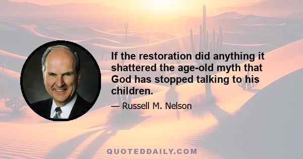 If the restoration did anything it shattered the age-old myth that God has stopped talking to his children.