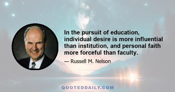 In the pursuit of education, individual desire is more influential than institution, and personal faith more forceful than faculty.