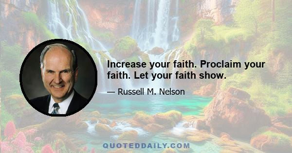 Increase your faith. Proclaim your faith. Let your faith show.