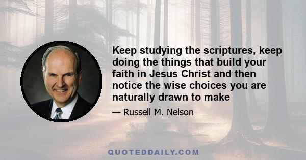 Keep studying the scriptures, keep doing the things that build your faith in Jesus Christ and then notice the wise choices you are naturally drawn to make