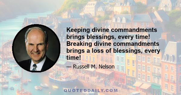 Keeping divine commandments brings blessings, every time! Breaking divine commandments brings a loss of blessings, every time!