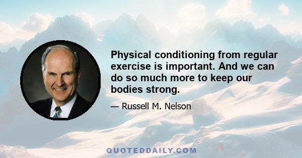 Physical conditioning from regular exercise is important. And we can do so much more to keep our bodies strong.