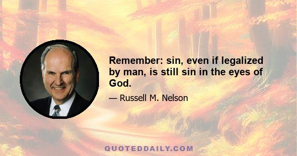 Remember: sin, even if legalized by man, is still sin in the eyes of God.