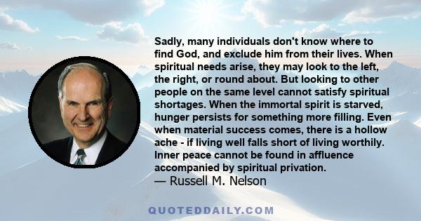 Sadly, many individuals don't know where to find God, and exclude him from their lives. When spiritual needs arise, they may look to the left, the right, or round about. But looking to other people on the same level