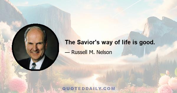 The Savior's way of life is good.