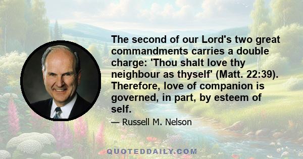 The second of our Lord's two great commandments carries a double charge: 'Thou shalt love thy neighbour as thyself' (Matt. 22:39). Therefore, love of companion is governed, in part, by esteem of self.