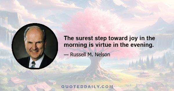 The surest step toward joy in the morning is virtue in the evening.