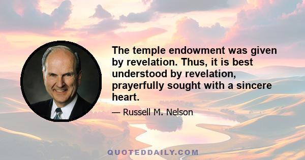 The temple endowment was given by revelation. Thus, it is best understood by revelation, prayerfully sought with a sincere heart.