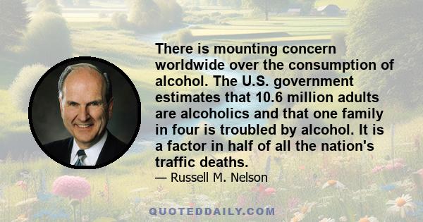 There is mounting concern worldwide over the consumption of alcohol. The U.S. government estimates that 10.6 million adults are alcoholics and that one family in four is troubled by alcohol. It is a factor in half of