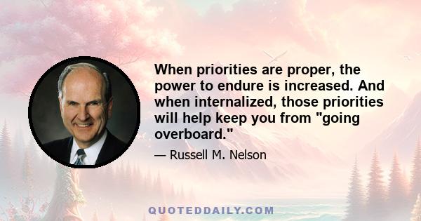 When priorities are proper, the power to endure is increased. And when internalized, those priorities will help keep you from going overboard.