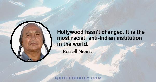 Hollywood hasn't changed. It is the most racist, anti-Indian institution in the world.