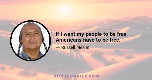 If I want my people to be free, Americans have to be free.