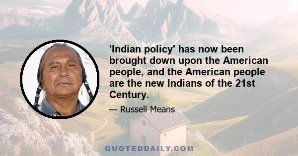 'Indian policy' has now been brought down upon the American people, and the American people are the new Indians of the 21st Century.