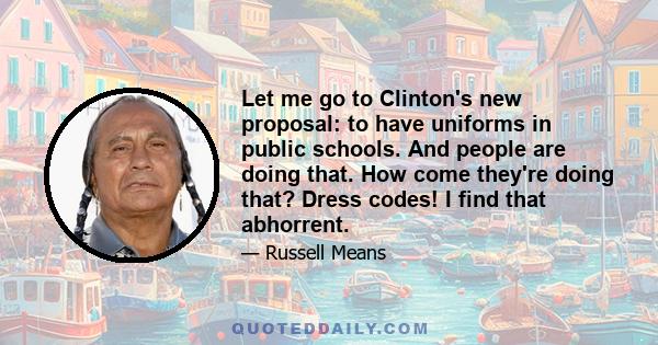 Let me go to Clinton's new proposal: to have uniforms in public schools. And people are doing that. How come they're doing that? Dress codes! I find that abhorrent.