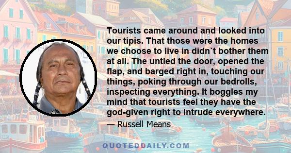 Tourists came around and looked into our tipis. That those were the homes we choose to live in didn`t bother them at all. The untied the door, opened the flap, and barged right in, touching our things, poking through