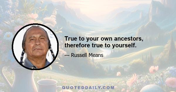 True to your own ancestors, therefore true to yourself.