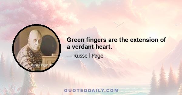 Green fingers are the extension of a verdant heart.