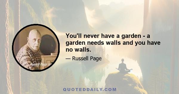 You'll never have a garden - a garden needs walls and you have no walls.