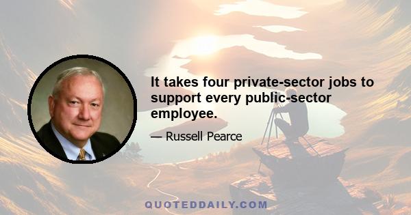 It takes four private-sector jobs to support every public-sector employee.