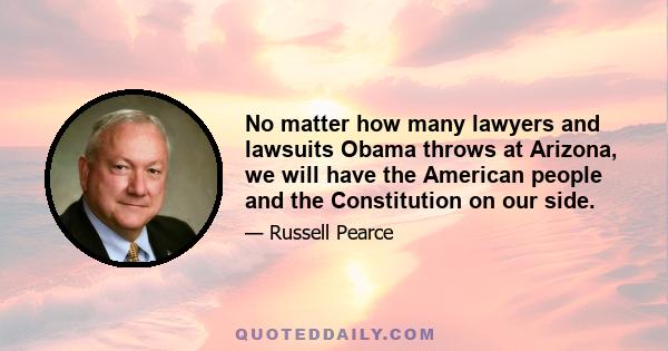 No matter how many lawyers and lawsuits Obama throws at Arizona, we will have the American people and the Constitution on our side.