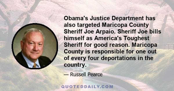 Obama's Justice Department has also targeted Maricopa County Sheriff Joe Arpaio. Sheriff Joe bills himself as America's Toughest Sheriff for good reason. Maricopa County is responsible for one out of every four