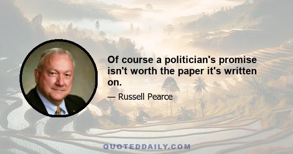 Of course a politician's promise isn't worth the paper it's written on.