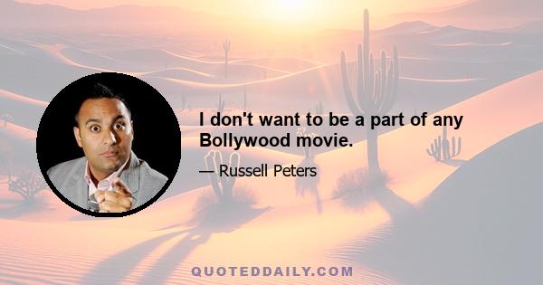 I don't want to be a part of any Bollywood movie.