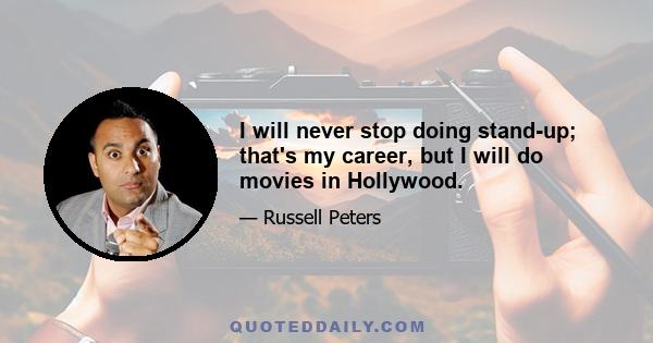I will never stop doing stand-up; that's my career, but I will do movies in Hollywood.