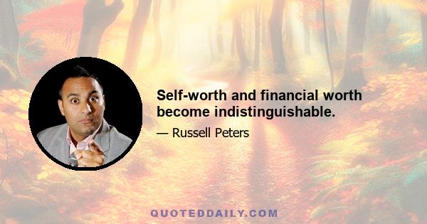 Self-worth and financial worth become indistinguishable.