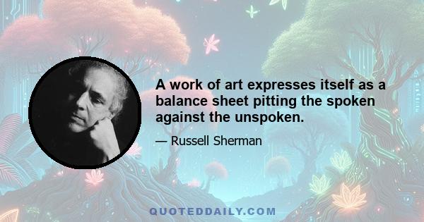 A work of art expresses itself as a balance sheet pitting the spoken against the unspoken.