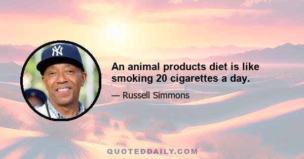 An animal products diet is like smoking 20 cigarettes a day.