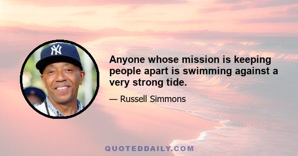 Anyone whose mission is keeping people apart is swimming against a very strong tide.