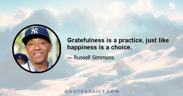 Gratefulness is a practice, just like happiness is a choice.