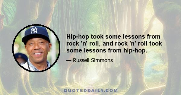 Hip-hop took some lessons from rock 'n' roll, and rock 'n' roll took some lessons from hip-hop.