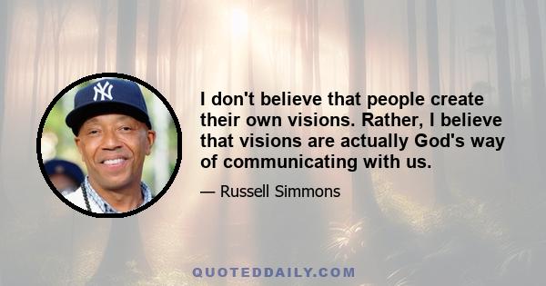 I don't believe that people create their own visions. Rather, I believe that visions are actually God's way of communicating with us.