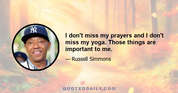 I don't miss my prayers and I don't miss my yoga. Those things are important to me.