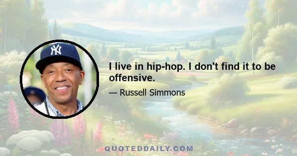 I live in hip-hop. I don't find it to be offensive.