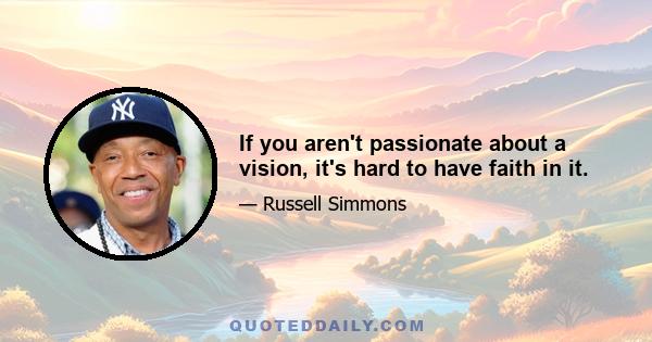 If you aren't passionate about a vision, it's hard to have faith in it.