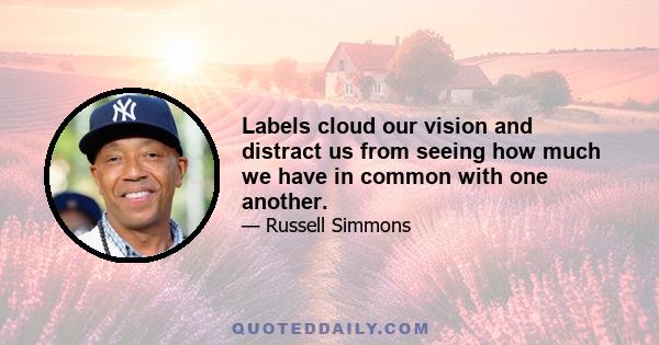 Labels cloud our vision and distract us from seeing how much we have in common with one another.