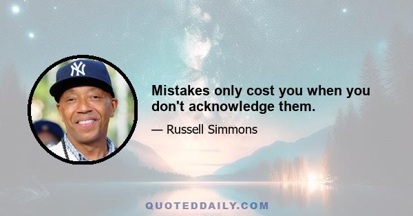 Mistakes only cost you when you don't acknowledge them.