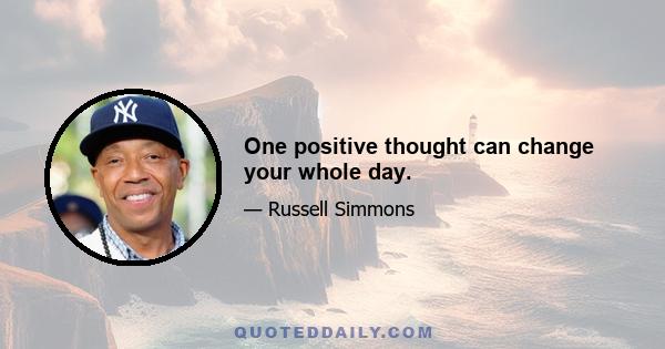 One positive thought can change your whole day.