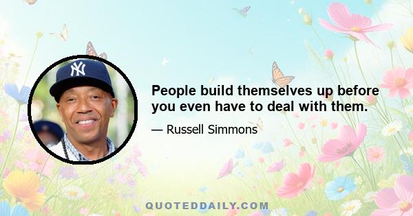 People build themselves up before you even have to deal with them.