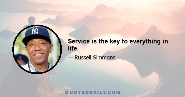 Service is the key to everything in life.