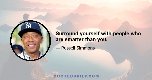 Surround yourself with people who are smarter than you.