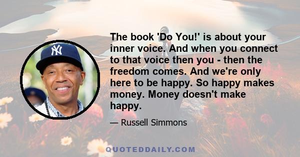 The book 'Do You!' is about your inner voice. And when you connect to that voice then you - then the freedom comes. And we're only here to be happy. So happy makes money. Money doesn't make happy.