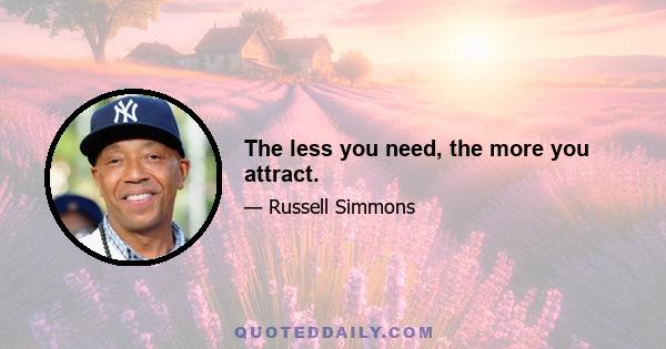 The less you need, the more you attract.